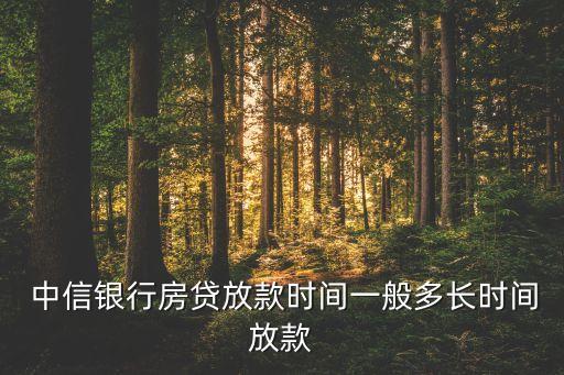  中信銀行房貸放款時(shí)間一般多長(zhǎng)時(shí)間放款