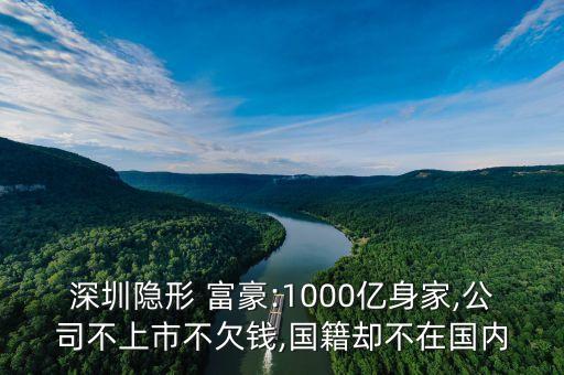 深圳隱形 富豪:1000億身家,公司不上市不欠錢,國籍卻不在國內