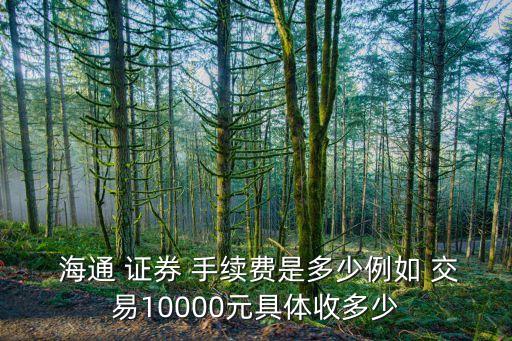  海通 證券 手續(xù)費(fèi)是多少例如 交易10000元具體收多少