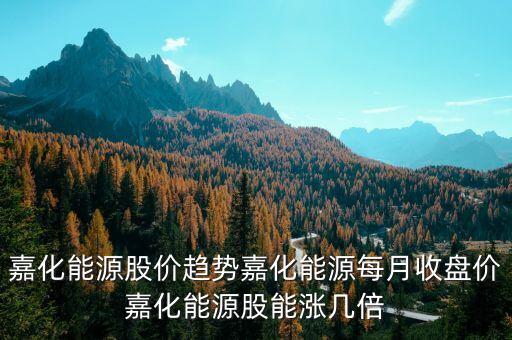 嘉化能源股價趨勢嘉化能源每月收盤價嘉化能源股能漲幾倍