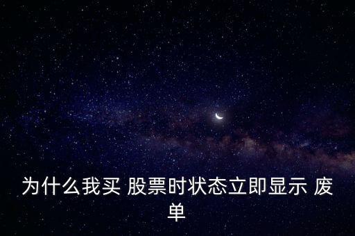 為什么我買 股票時狀態(tài)立即顯示 廢單