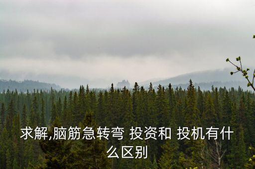 求解,腦筋急轉(zhuǎn)彎 投資和 投機(jī)有什么區(qū)別