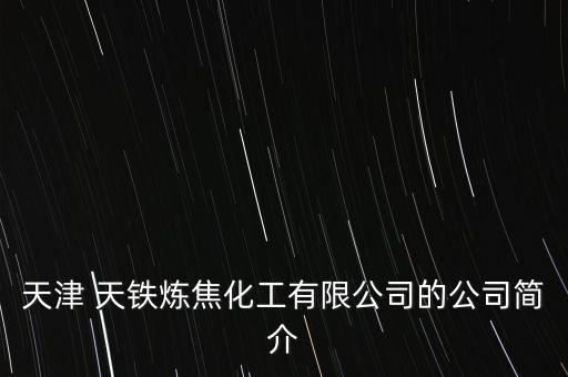 天津 天鐵煉焦化工有限公司的公司簡(jiǎn)介