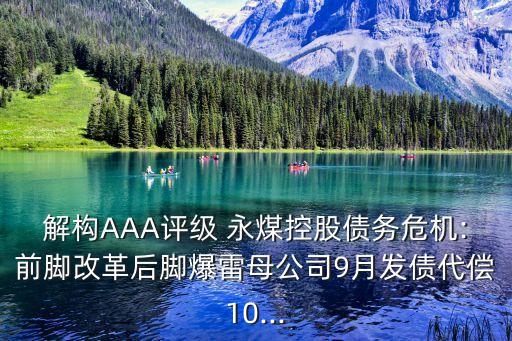 解構AAA評級 永煤控股債務危機:前腳改革后腳爆雷母公司9月發(fā)債代償10...