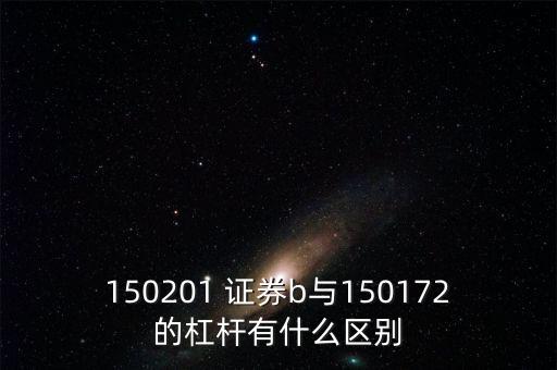 150201 證券b與150172的杠桿有什么區(qū)別