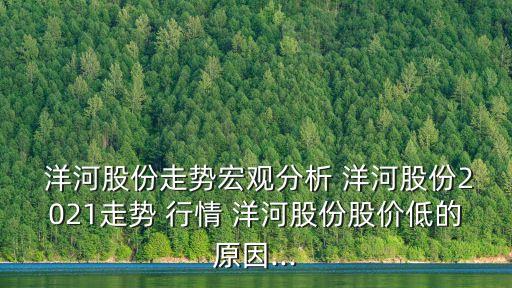  洋河股份走勢宏觀分析 洋河股份2021走勢 行情 洋河股份股價(jià)低的原因...