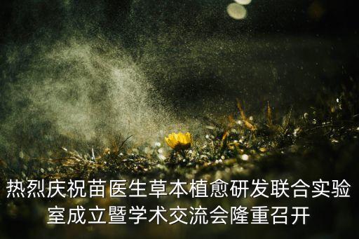 熱烈慶祝苗醫(yī)生草本植愈研發(fā)聯(lián)合實(shí)驗(yàn)室成立暨學(xué)術(shù)交流會隆重召開