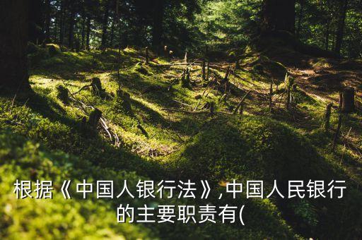 根據(jù)《中國人銀行法》,中國人民銀行的主要職責有(