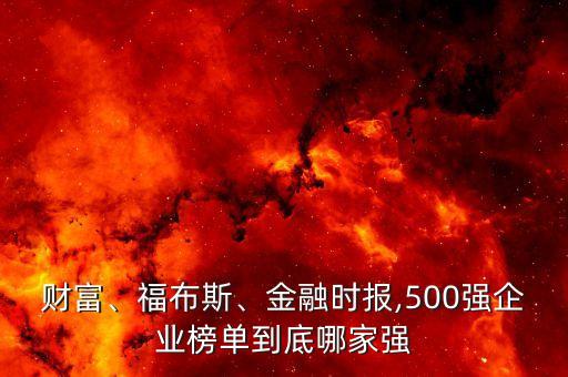 財(cái)富、福布斯、金融時(shí)報(bào),500強(qiáng)企業(yè)榜單到底哪家強(qiáng)