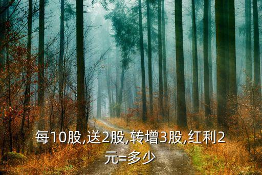 每10股,送2股,轉增3股,紅利2元=多少