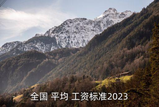 全國 平均 工資標準2023