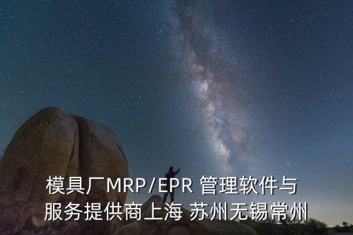 模具廠(chǎng)MRP/EPR 管理軟件與 服務(wù)提供商上海 蘇州無(wú)錫常州