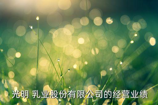  光明 乳業(yè)股份有限公司的經(jīng)營業(yè)績