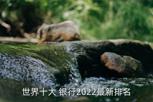 世界十大 銀行2022最新排名