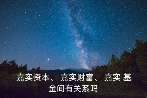  嘉實資本、 嘉實財富、 嘉實 基金間有關(guān)系嗎