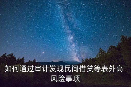 如何通過審計發(fā)現(xiàn)民間借貸等表外高 風(fēng)險事項