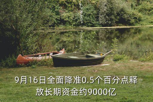 9月16日全面降準(zhǔn)0.5個(gè)百分點(diǎn)釋放長期資金約9000億