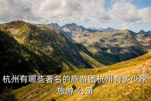 杭州有哪些著名的旅游團(tuán)杭州有多少家旅游 公司