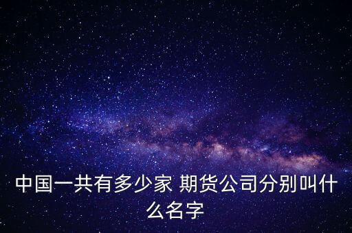 中國一共有多少家 期貨公司分別叫什么名字