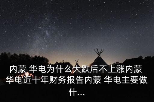 內蒙 華電為什么大跌后不上漲內蒙 華電近十年財務報告內蒙 華電主要做什...