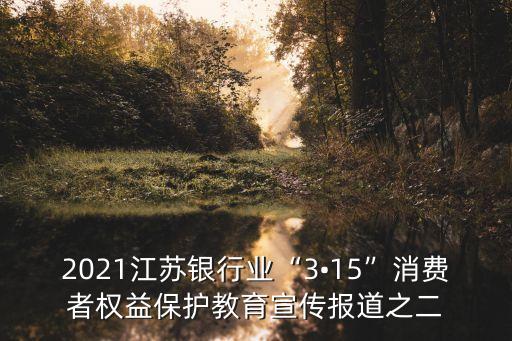 2021江蘇銀行業(yè)“3?15”消費者權益保護教育宣傳報道之二