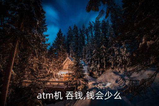 atm機 吞錢,錢會少么