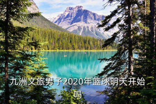 九洲文旅男子2020年籃球明天開始嗎