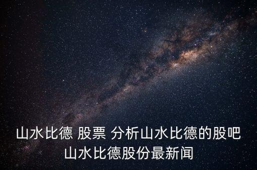 山水比德 股票 分析山水比德的股吧山水比德股份最新聞