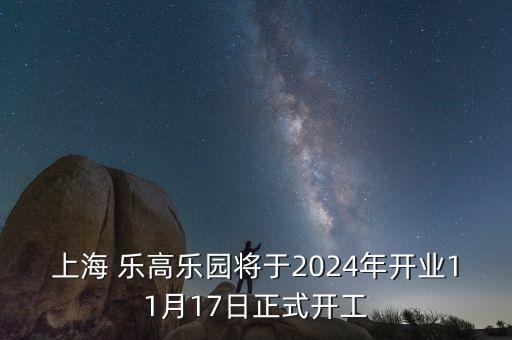 上海 樂(lè)高樂(lè)園將于2024年開業(yè)11月17日正式開工