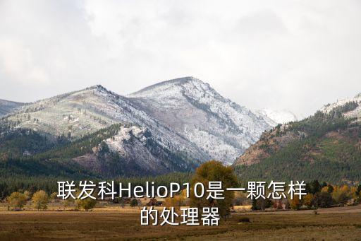  聯(lián)發(fā)科HelioP10是一顆怎樣的處理器