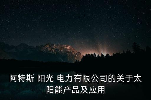 阿特斯 陽光 電力有限公司的關(guān)于太陽能產(chǎn)品及應(yīng)用