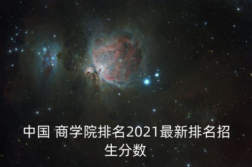 中國 商學院排名2021最新排名招生分數(shù)