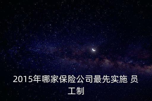 2015年哪家保險(xiǎn)公司最先實(shí)施 員工制