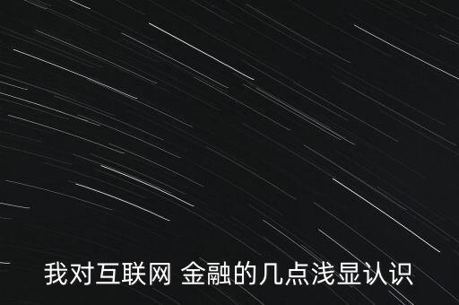 我對互聯(lián)網(wǎng) 金融的幾點淺顯認識