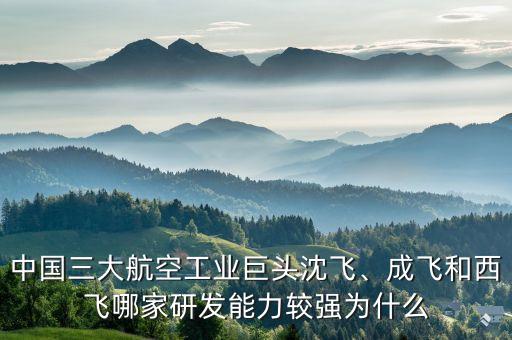 中國(guó)三大航空工業(yè)巨頭沈飛、成飛和西飛哪家研發(fā)能力較強(qiáng)為什么