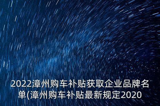 2022漳州購車補貼獲取企業(yè)品牌名單(漳州購車補貼最新規(guī)定2020