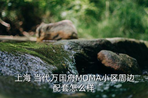  上海 當(dāng)代萬(wàn)國(guó)府MOMA小區(qū)周邊配套怎么樣