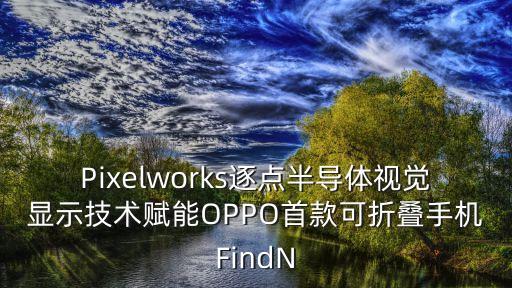 Pixelworks逐點半導(dǎo)體視覺顯示技術(shù)賦能OPPO首款可折疊手機FindN