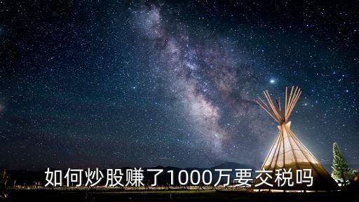 如何炒股賺了1000萬(wàn)要交稅嗎